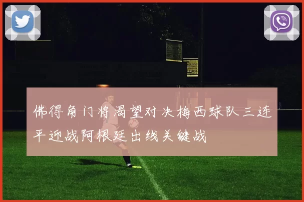 佛得角门将渴望对决梅西球队三连平迎战阿根廷出线关键战