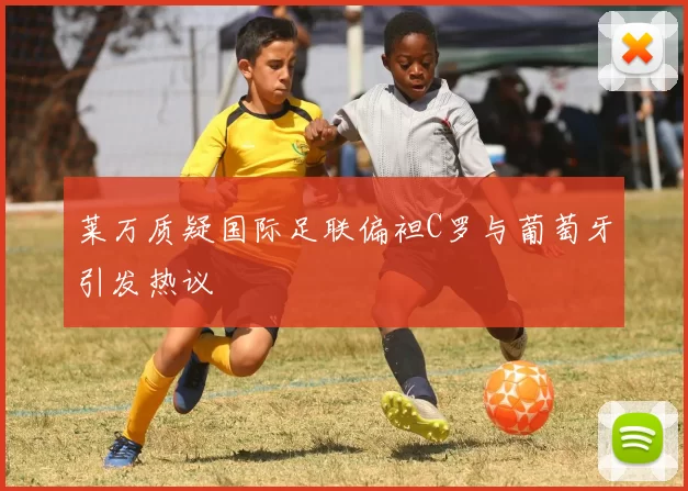 莱万质疑国际足联偏袒C罗与葡萄牙引发热议